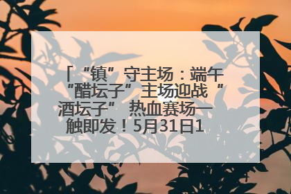“镇”守主场：端午“醋坛子”主场迎战“酒坛子” 热血赛场一触即发！5月31日15:00，镇江见！