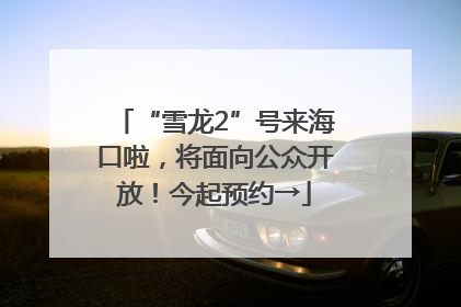 “雪龙2”号来海口啦，将面向公众开放！今起预约→