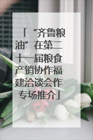 “齐鲁粮油”在第二十一届粮食产销协作福建洽谈会作专场推介