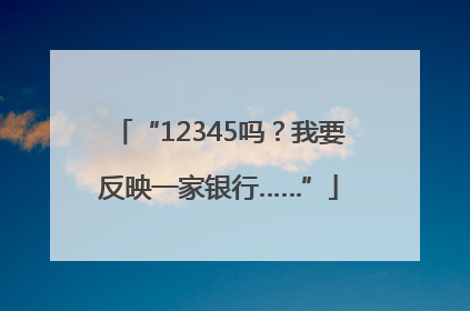 “12345吗？我要反映一家银行……”