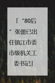 “80后”张蕾已出任镇江市委市级机关工委书记
