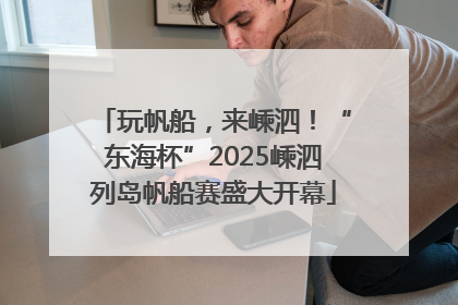 玩帆船，来嵊泗！“东海杯”2025嵊泗列岛帆船赛盛大开幕