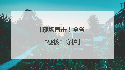 现场直击！全省“硬核”守护