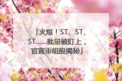 火爆！ST、ST、ST……批量被盯上，官宣重组股揭秘