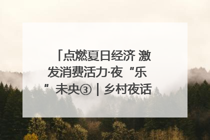 点燃夏日经济 激发消费活力·夜“乐”未央③｜乡村夜话探寻“月下生金”的“共富密码”