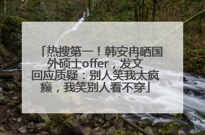 热搜第一！韩安冉晒国外硕士offer，发文回应质疑：别人笑我太疯癫，我笑别人看不穿