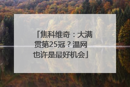 焦科维奇：大满贯第25冠？温网也许是最好机会