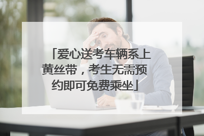 爱心送考车辆系上黄丝带，考生无需预约即可免费乘坐