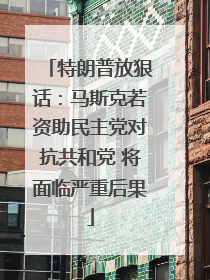 特朗普放狠话：马斯克若资助民主党对抗共和党 将面临严重后果