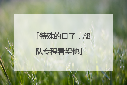 特殊的日子，部队专程看望他