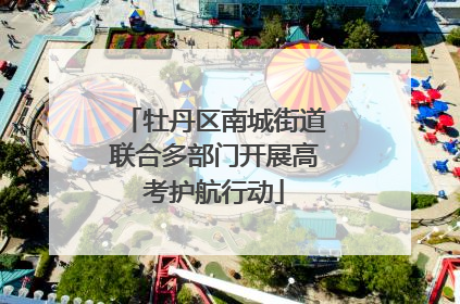 牡丹区南城街道联合多部门开展高考护航行动
