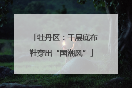 牡丹区：千层底布鞋穿出“国潮风”