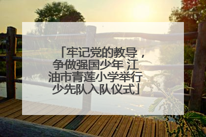 牢记党的教导，争做强国少年 江油市青莲小学举行少先队入队仪式