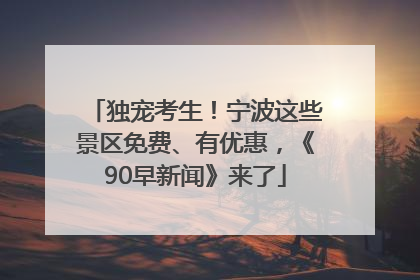 独宠考生！宁波这些景区免费、有优惠，《90早新闻》来了