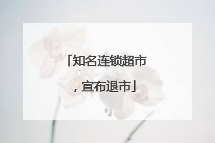 知名连锁超市，宣布退市