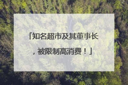 知名超市及其董事长，被限制高消费！