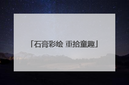 石膏彩绘 重拾童趣
