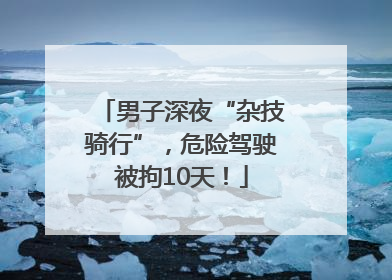 男子深夜“杂技骑行”，危险驾驶被拘10天！