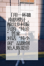 用一杯赣南脐橙汁，酿出乡村振兴的“纯珍”答案——对话“纯小闲”品牌创始人陈爱珍