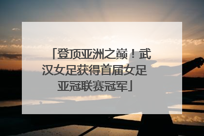 登顶亚洲之巅！武汉女足获得首届女足亚冠联赛冠军