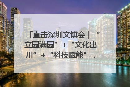 直击深圳文博会｜“立园满园”+“文化出川”+“科技赋能”，成都传媒发布三大文创领域合作清单