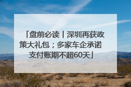 盘前必读丨深圳再获政策大礼包；多家车企承诺支付账期不超60天