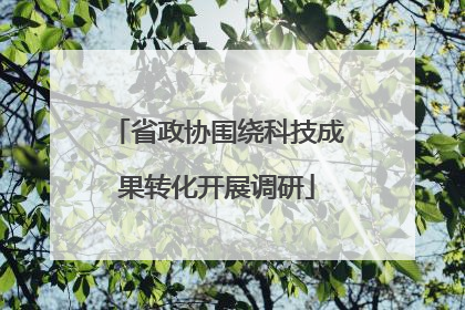 省政协围绕科技成果转化开展调研
