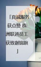 真诚服务获点赞 株洲联通员工获致谢锦旗