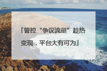 管控“争议流量”趁热变现，平台大有可为
