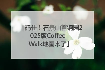 码住！石景山首钢园2025版Coffee Walk地图来了