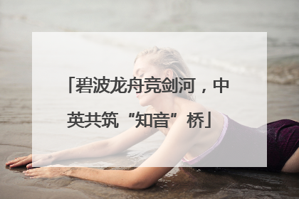 碧波龙舟竞剑河，中英共筑“知音”桥