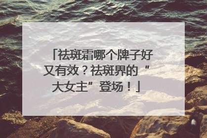 祛斑霜哪个牌子好又有效？祛斑界的“大女主”登场！