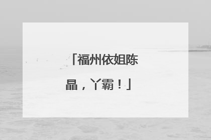 福州依姐陈晶，丫霸！