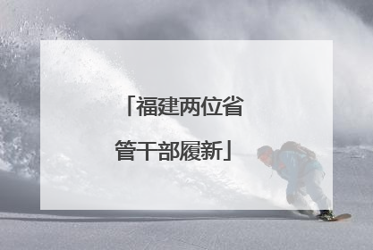 福建两位省管干部履新