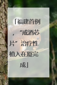 福建首例，“戒酒芯片”治疗性植入在厦完成
