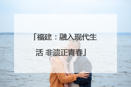 福建：融入现代生活 非遗正青春