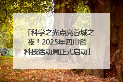 科学之光点亮蓉城之夜！2025年四川省科技活动周正式启动