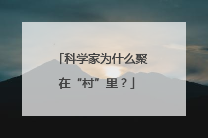 科学家为什么聚在“村”里？
