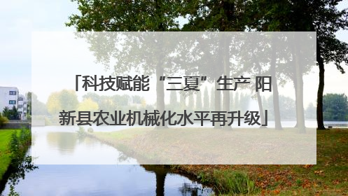科技赋能“三夏”生产 阳新县农业机械化水平再升级