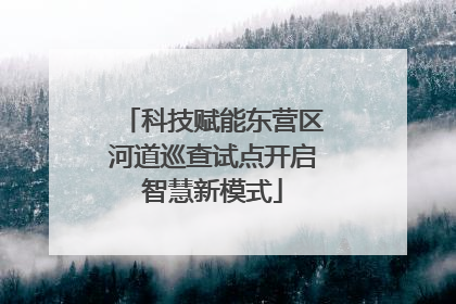 科技赋能东营区河道巡查试点开启智慧新模式