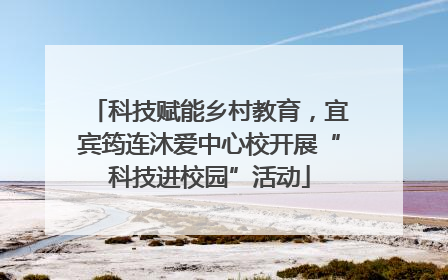科技赋能乡村教育，宜宾筠连沐爱中心校开展“科技进校园”活动