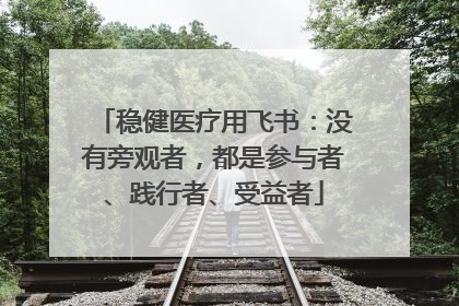 稳健医疗用飞书：没有旁观者，都是参与者、践行者、受益者
