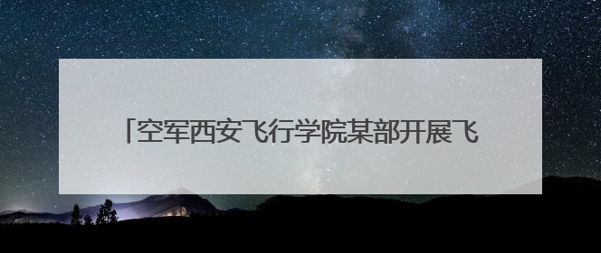 空军西安飞行学院某部开展飞行员野战生存和定向越野训练