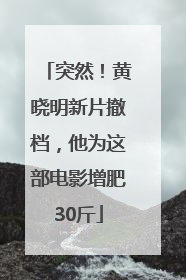 突然!黄晓明新片撤档,他为这部电影增肥30斤