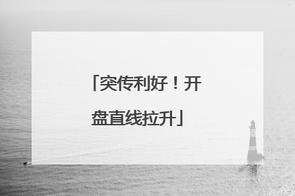 突传利好！开盘直线拉升