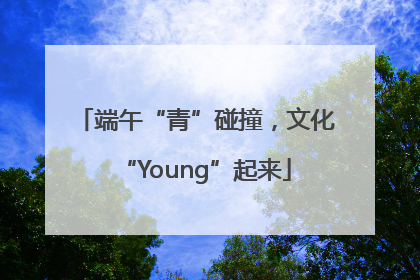 端午“青”碰撞，文化“Young”起来