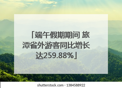 端午假期期间 旅潭省外游客同比增长达259.88%