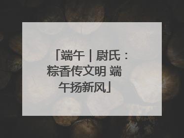端午｜尉氏：粽香传文明 端午扬新风