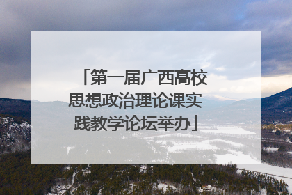 第一届广西高校思想政治理论课实践教学论坛举办