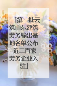第二批云筑山东建筑劳务输出基地名单公布 近二百家劳务企业入驻